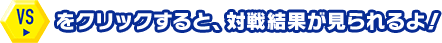 VSをクリックすると、対戦結果が見られるよ！